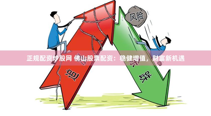 正规配资炒股网 佛山股票配资：稳健增值，财富新机遇