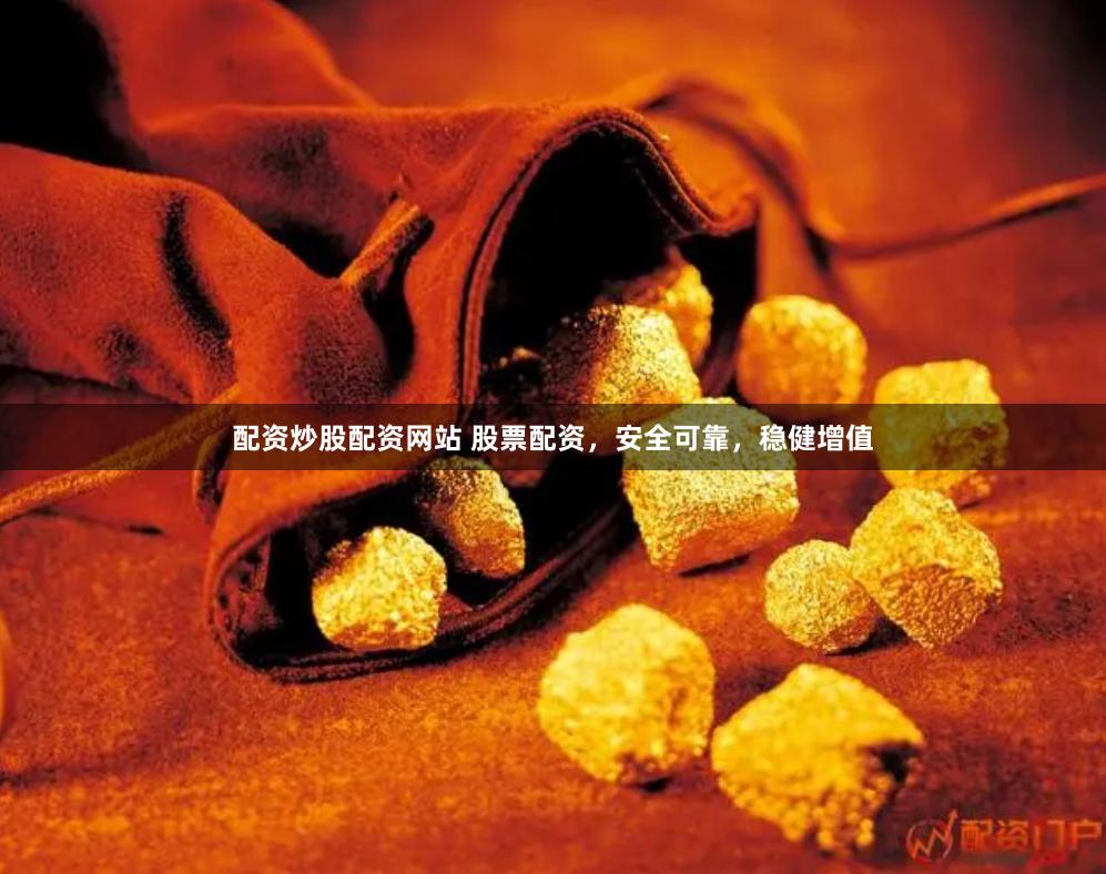 配资炒股配资网站 股票配资，安全可靠，稳健增值
