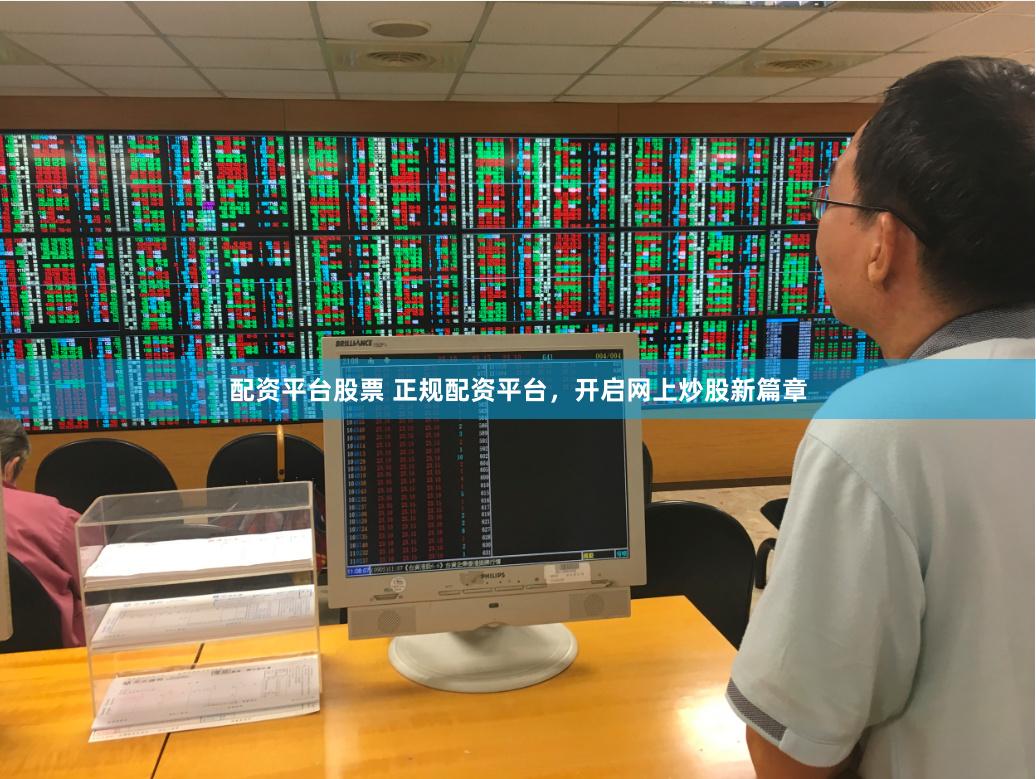 配资平台股票 正规配资平台，开启网上炒股新篇章