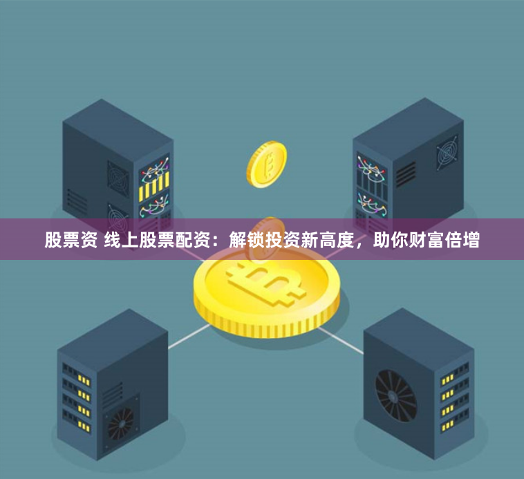 股票资 线上股票配资：解锁投资新高度，助你财富倍增