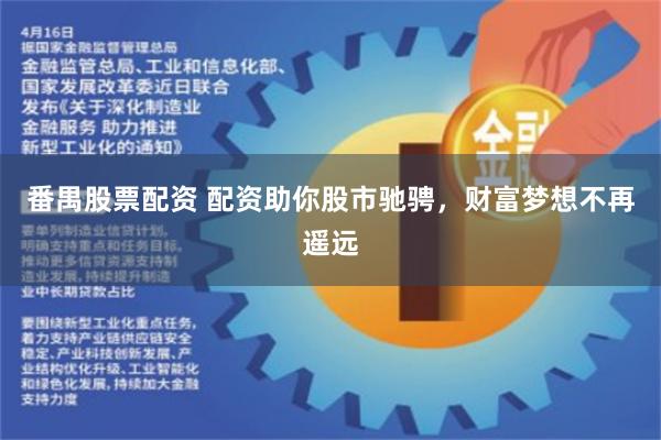 番禺股票配资 配资助你股市驰骋，财富梦想不再遥远