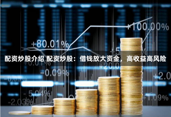 配资炒股介绍 配资炒股：借钱放大资金，高收益高风险