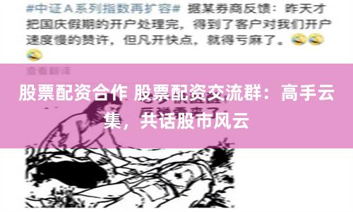 股票配资合作 股票配资交流群：高手云集，共话股市风云