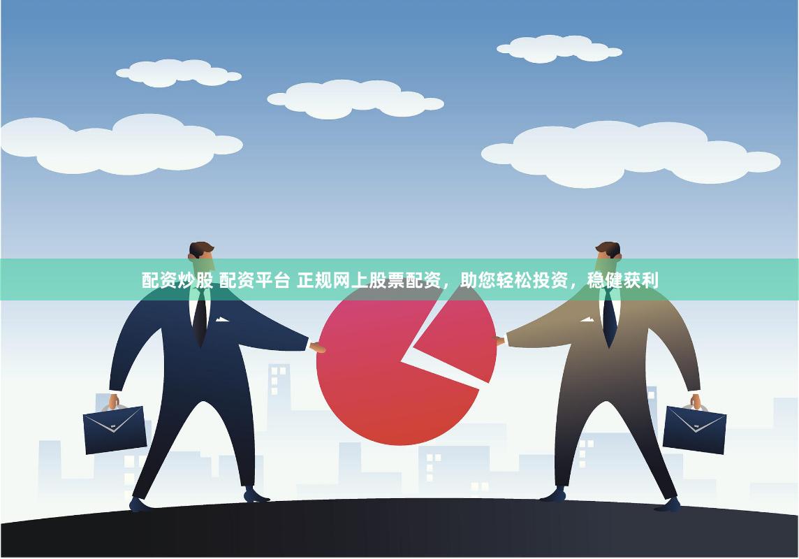 配资炒股 配资平台 正规网上股票配资，助您轻松投资，稳健获利