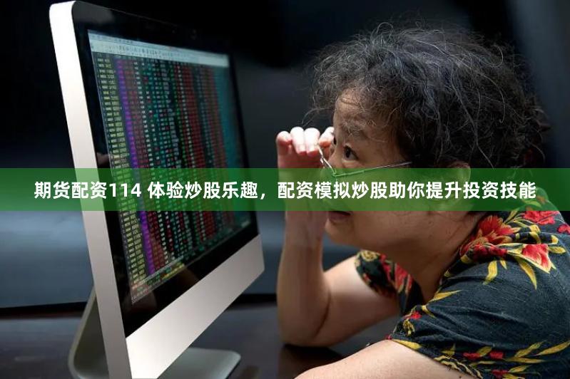 期货配资114 体验炒股乐趣，配资模拟炒股助你提升投资技能