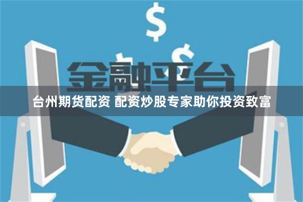 台州期货配资 配资炒股专家助你投资致富