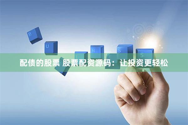 配债的股票 股票配资源码：让投资更轻松