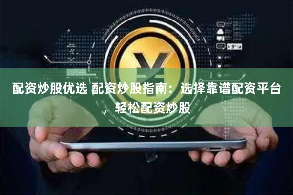 配资炒股优选 配资炒股指南：选择靠谱配资平台，轻松配资炒股