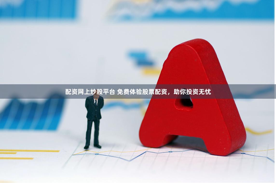 配资网上炒股平台 免费体验股票配资，助你投资无忧