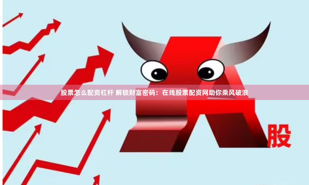股票怎么配资杠杆 解锁财富密码：在线股票配资网助你乘风破浪
