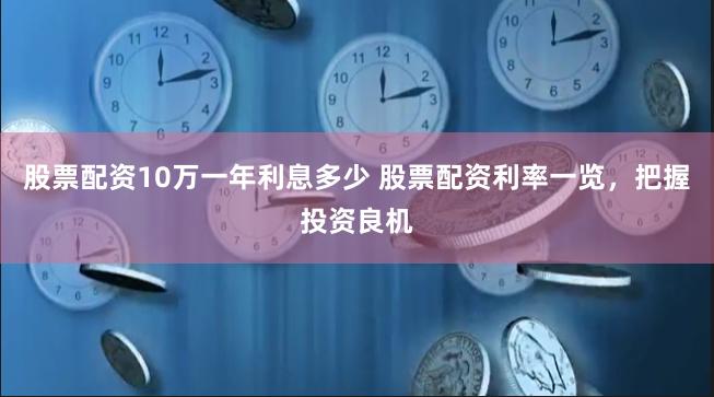 股票配资10万一年利息多少 股票配资利率一览，把握投资良机