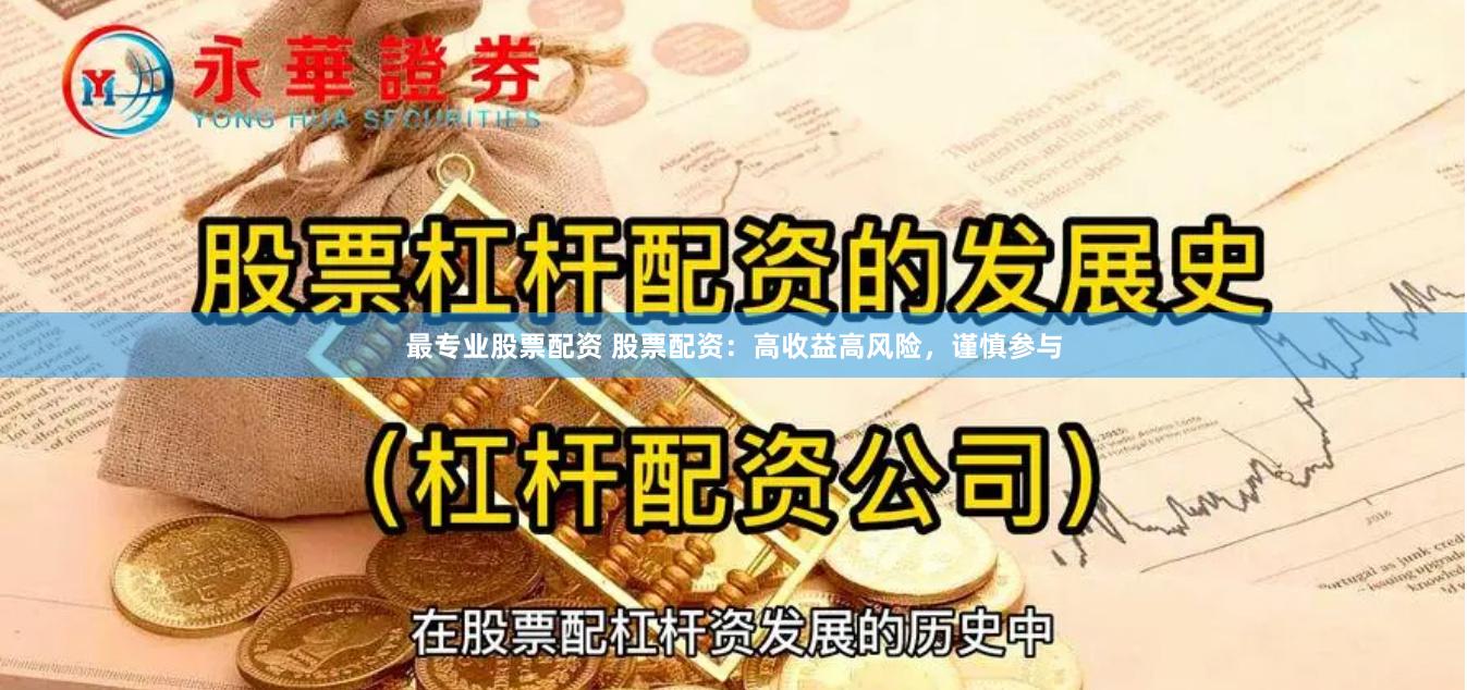 最专业股票配资 股票配资：高收益高风险，谨慎参与