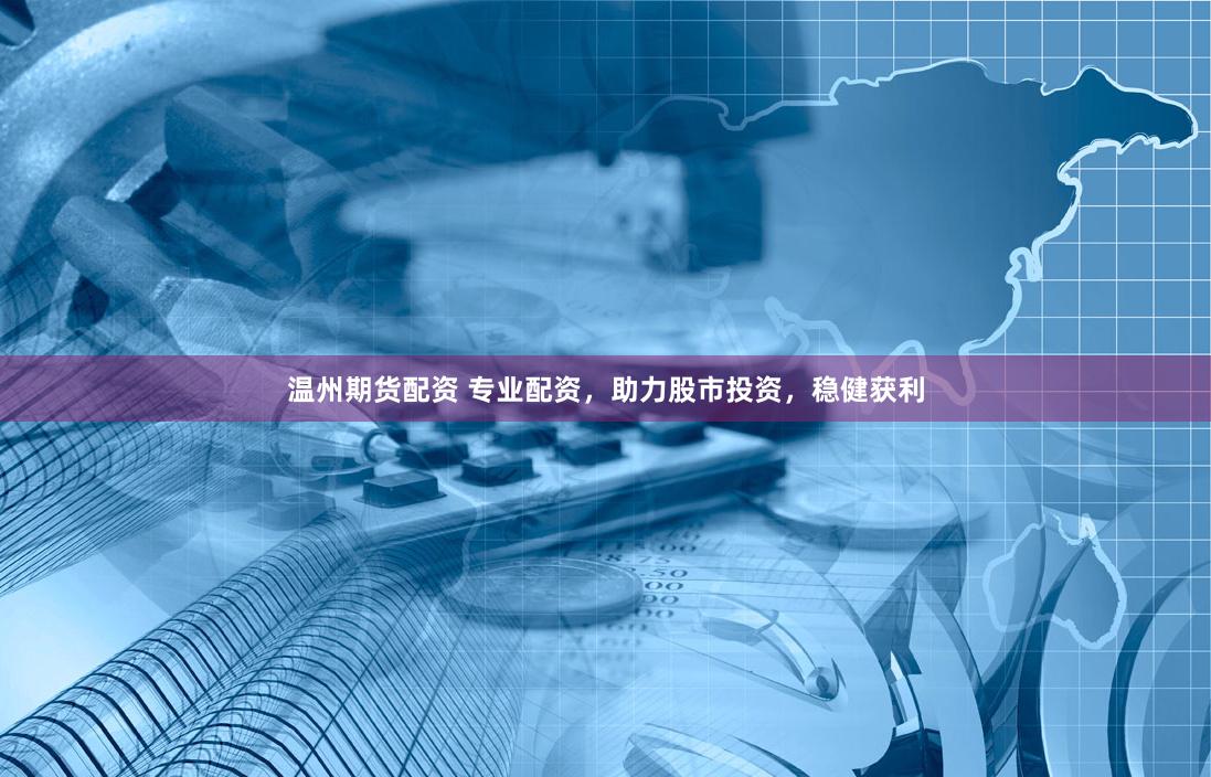 温州期货配资 专业配资，助力股市投资，稳健获利