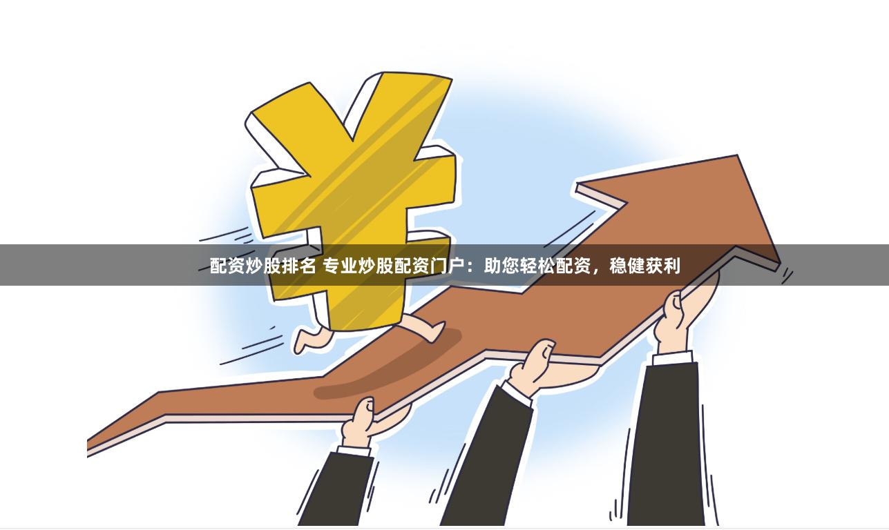配资炒股排名 专业炒股配资门户：助您轻松配资，稳健获利