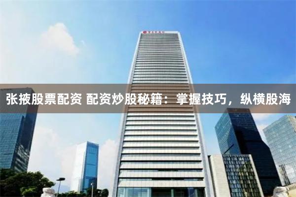 张掖股票配资 配资炒股秘籍：掌握技巧，纵横股海