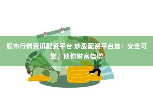 股市行情资讯配资平台 炒股配资平台选：安全可靠，助你财富倍增