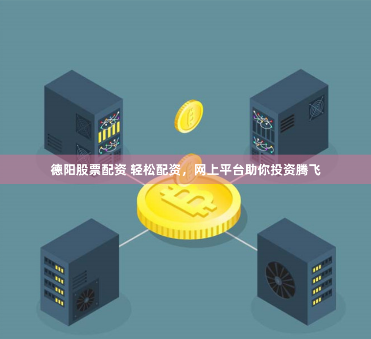 德阳股票配资 轻松配资，网上平台助你投资腾飞