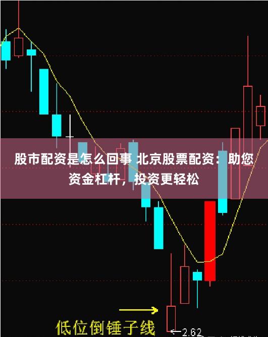 股市配资是怎么回事 北京股票配资：助您资金杠杆，投资更轻松