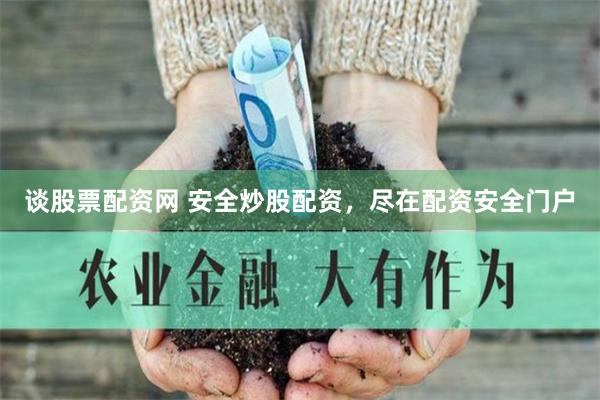 谈股票配资网 安全炒股配资，尽在配资安全门户