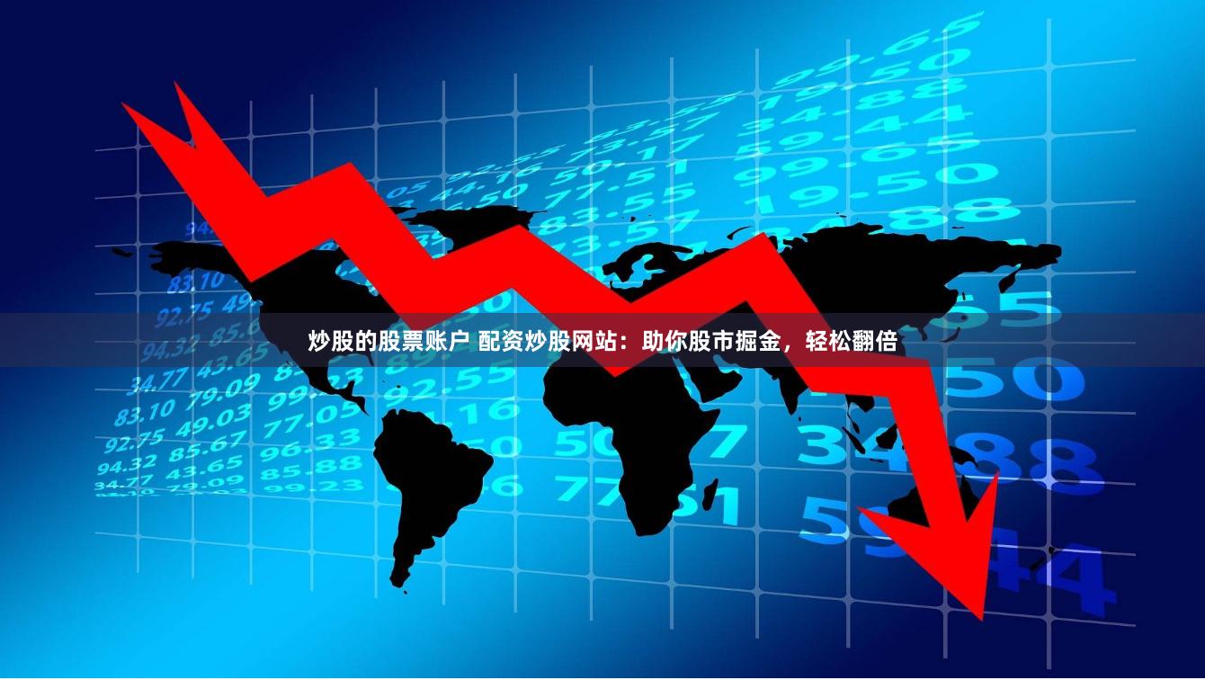 炒股的股票账户 配资炒股网站：助你股市掘金，轻松翻倍