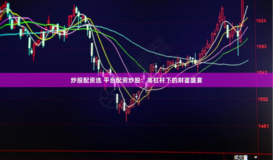 炒股配资选 平台配资炒股：高杠杆下的财富盛宴
