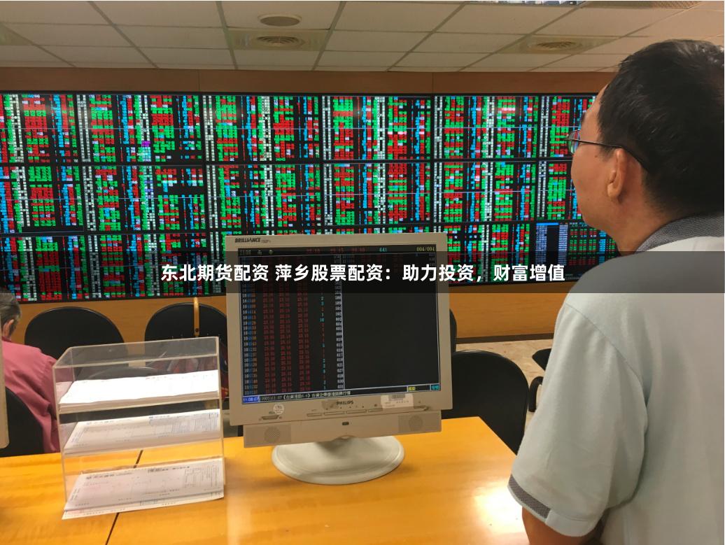 东北期货配资 萍乡股票配资：助力投资，财富增值