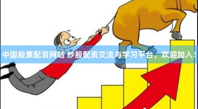 中国股票配资网站 炒股配资交流与学习平台，欢迎加入！