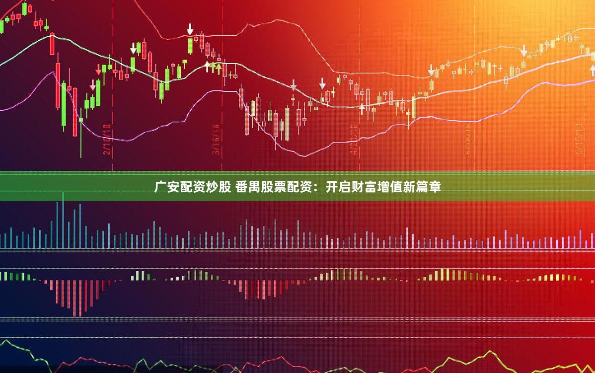 广安配资炒股 番禺股票配资：开启财富增值新篇章