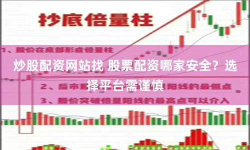 炒股配资网站找 股票配资哪家安全？选择平台需谨慎