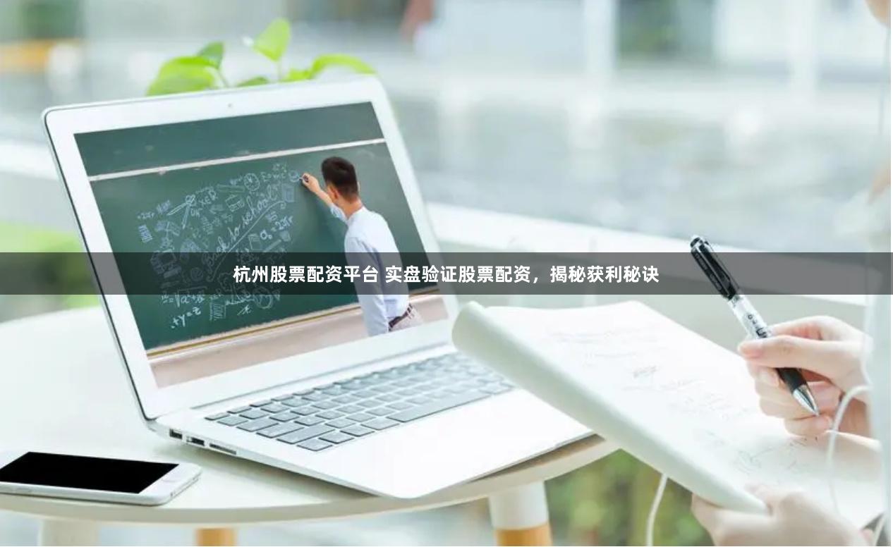 杭州股票配资平台 实盘验证股票配资，揭秘获利秘诀