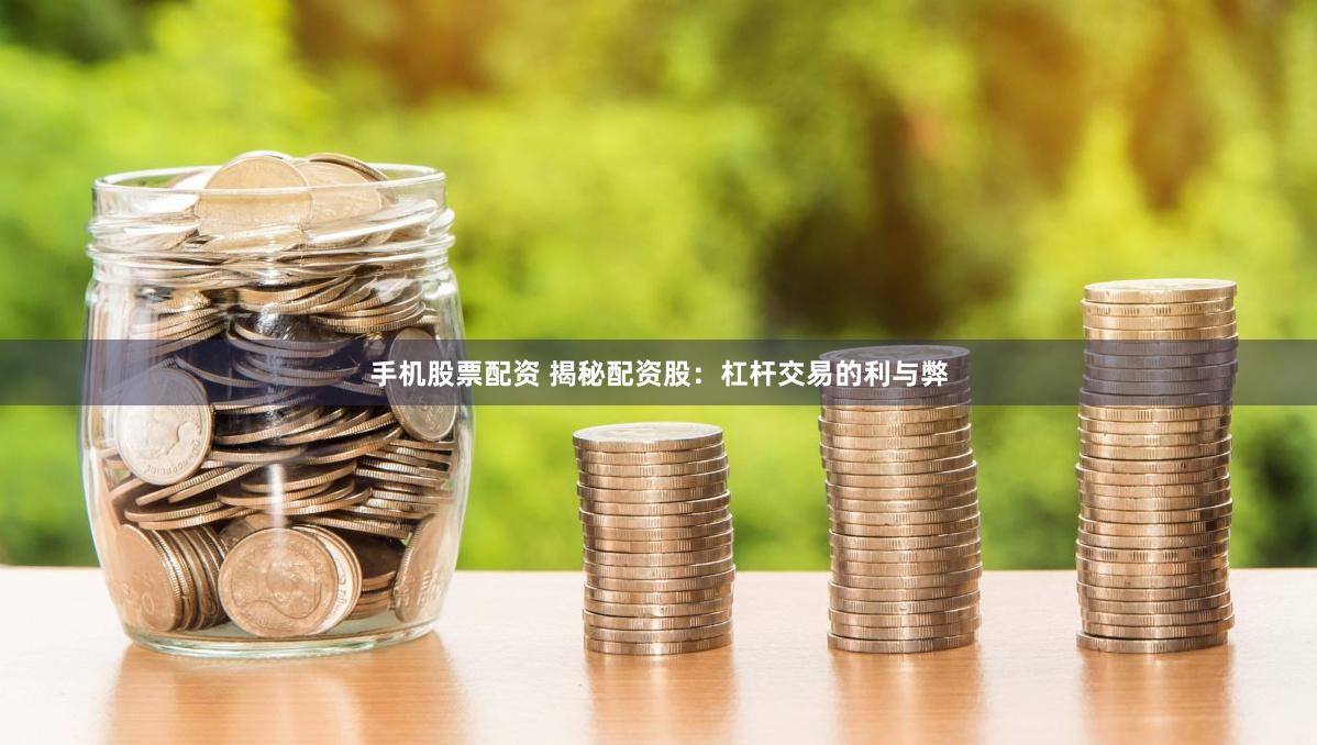 手机股票配资 揭秘配资股：杠杆交易的利与弊