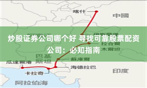 炒股证券公司哪个好 寻找可靠股票配资公司：必知指南