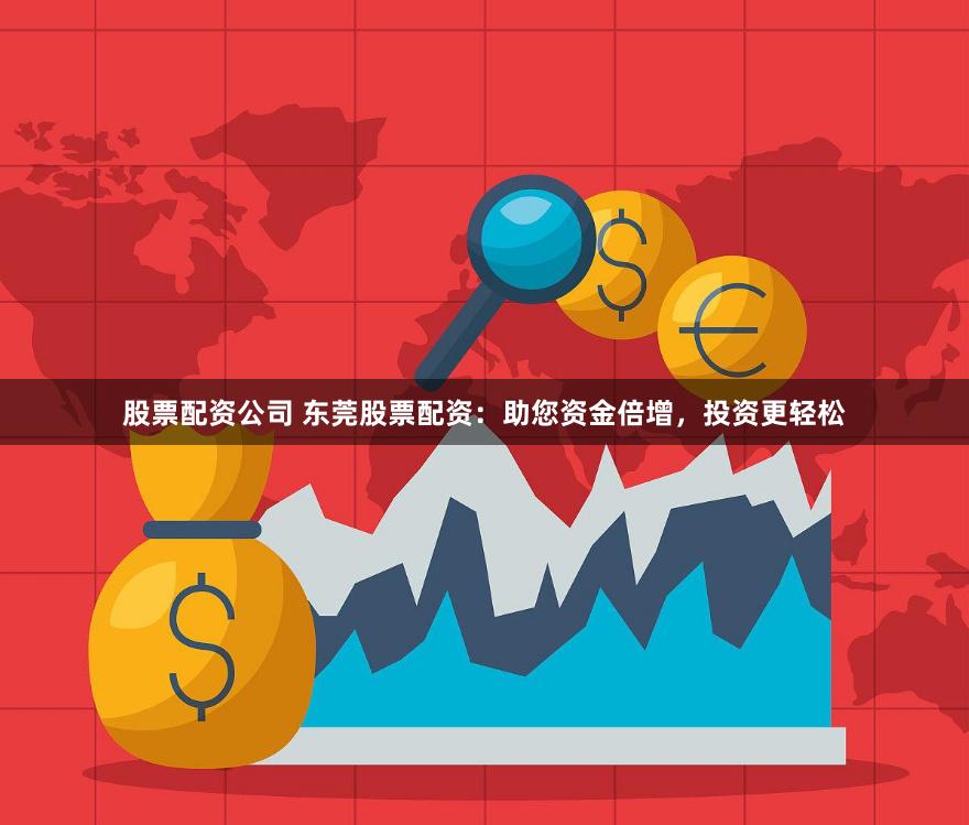 股票配资公司 东莞股票配资：助您资金倍增，投资更轻松
