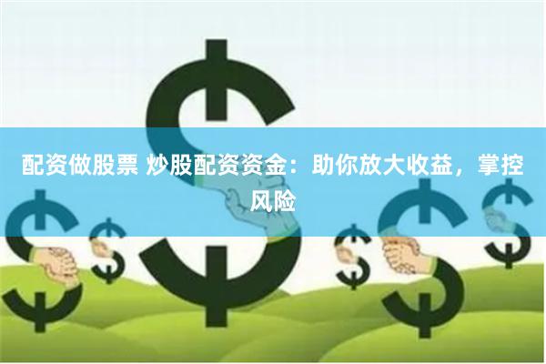 配资做股票 炒股配资资金：助你放大收益，掌控风险