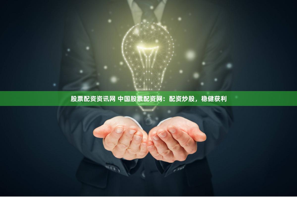 股票配资资讯网 中国股票配资网：配资炒股，稳健获利