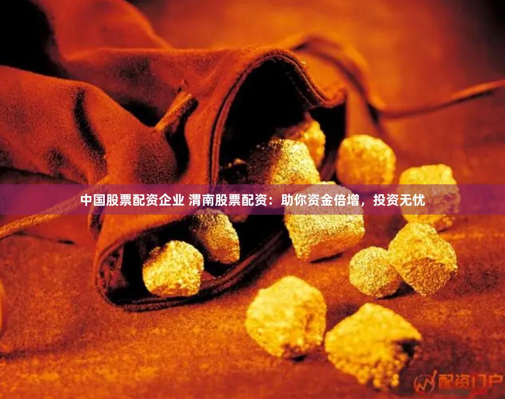 中国股票配资企业 渭南股票配资：助你资金倍增，投资无忧