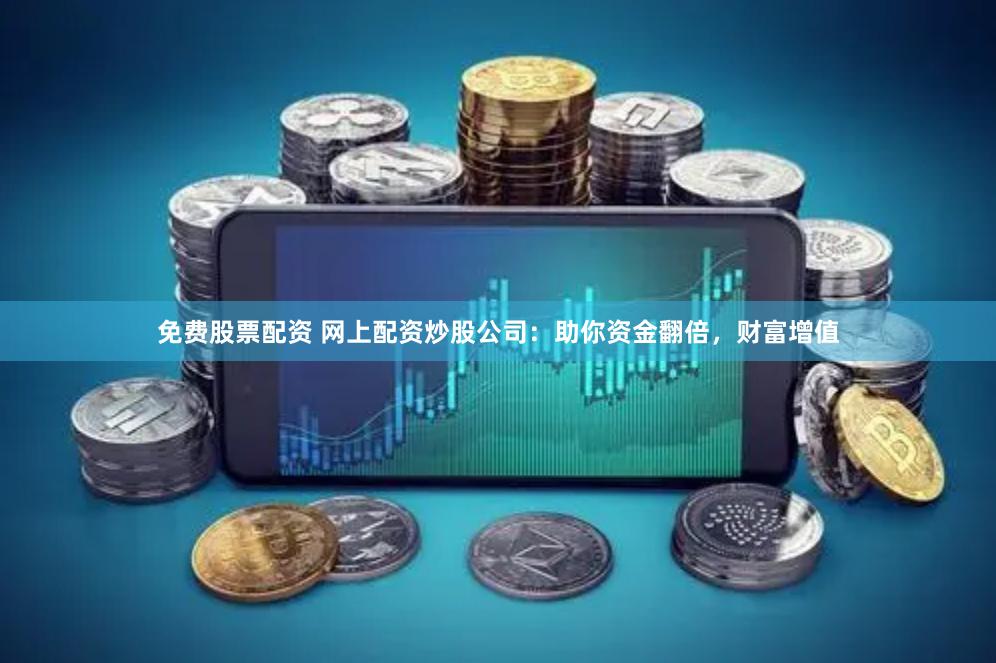 免费股票配资 网上配资炒股公司：助你资金翻倍，财富增值