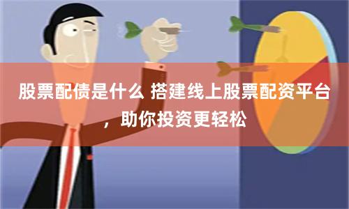股票配债是什么 搭建线上股票配资平台，助你投资更轻松