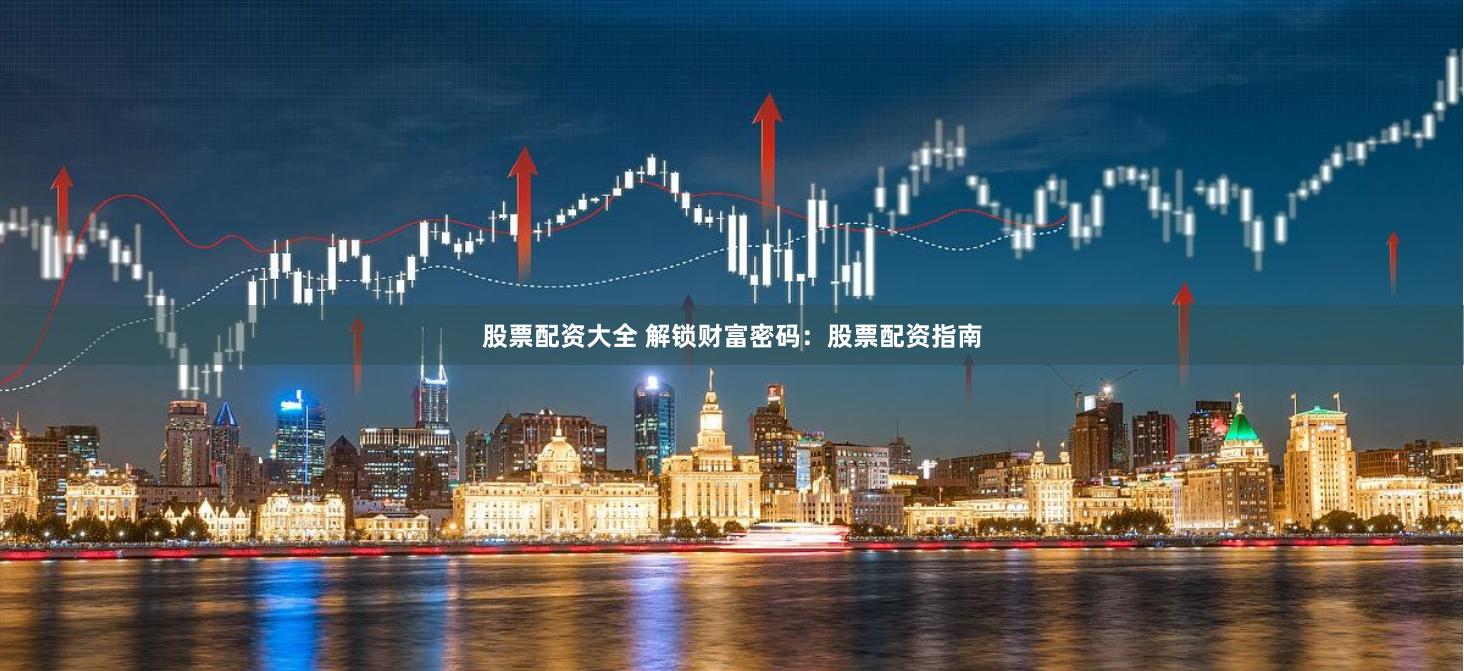 股票配资大全 解锁财富密码：股票配资指南