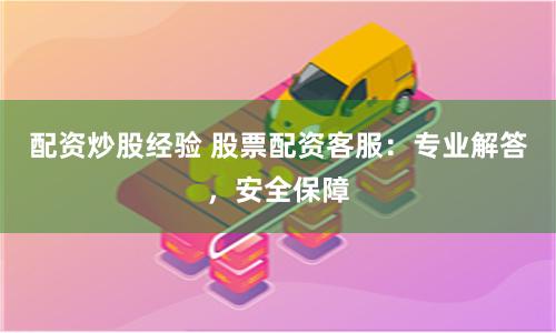 配资炒股经验 股票配资客服：专业解答，安全保障