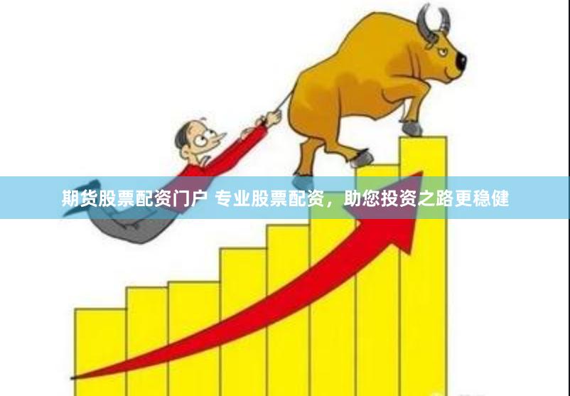 期货股票配资门户 专业股票配资，助您投资之路更稳健