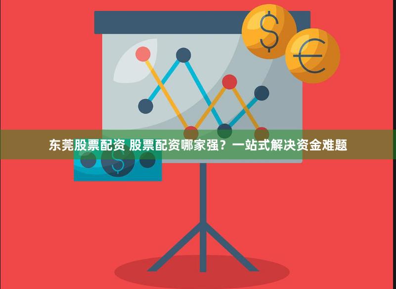 东莞股票配资 股票配资哪家强？一站式解决资金难题