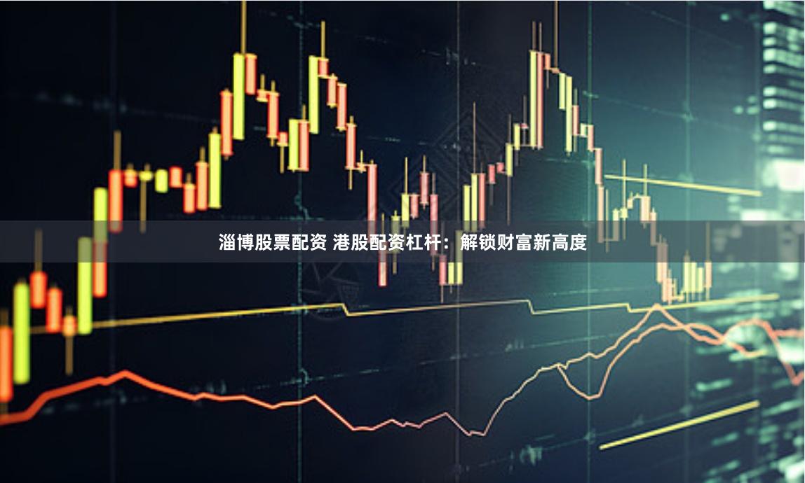 淄博股票配资 港股配资杠杆：解锁财富新高度