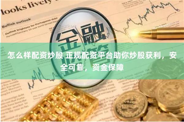 怎么样配资炒股 正规配资平台助你炒股获利，安全可靠，资金保障