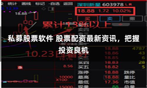 私募股票软件 股票配资最新资讯，把握投资良机