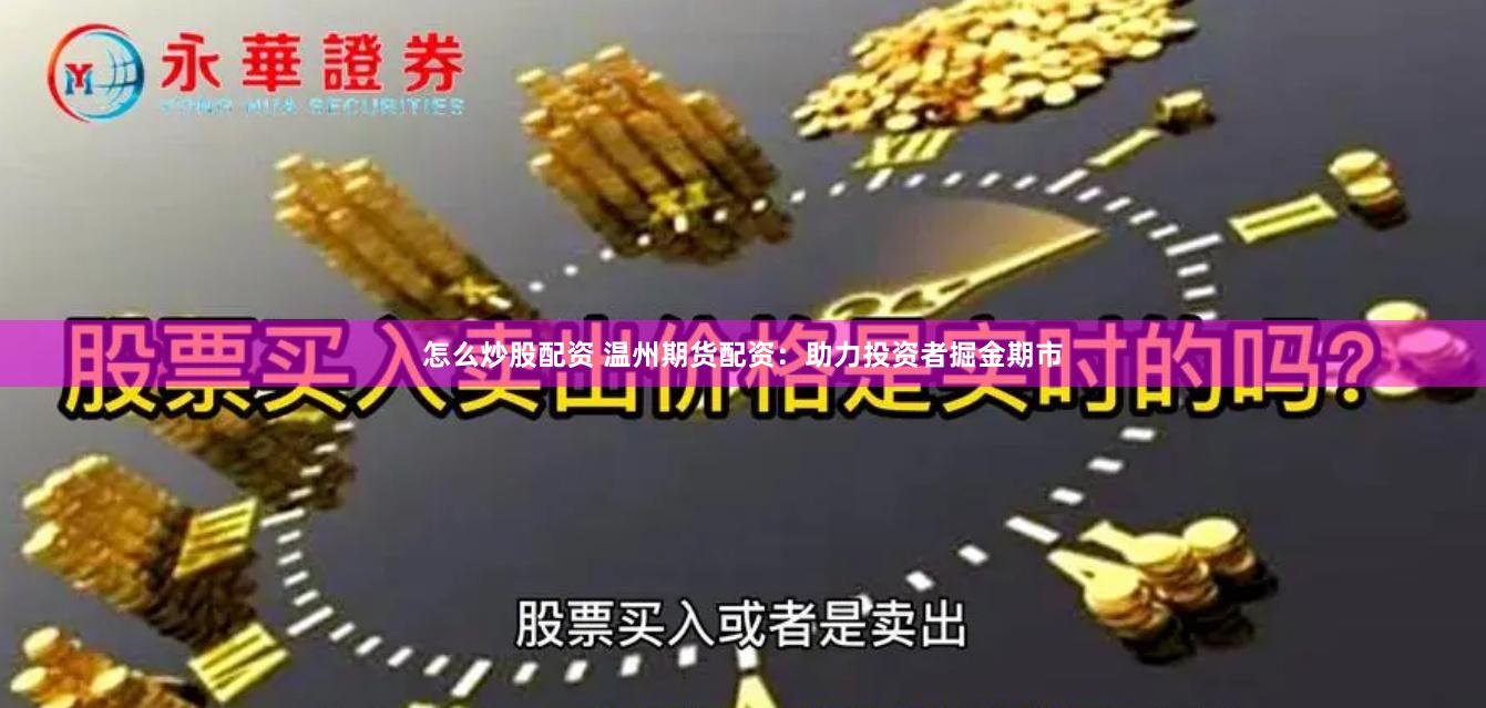 怎么炒股配资 温州期货配资：助力投资者掘金期市
