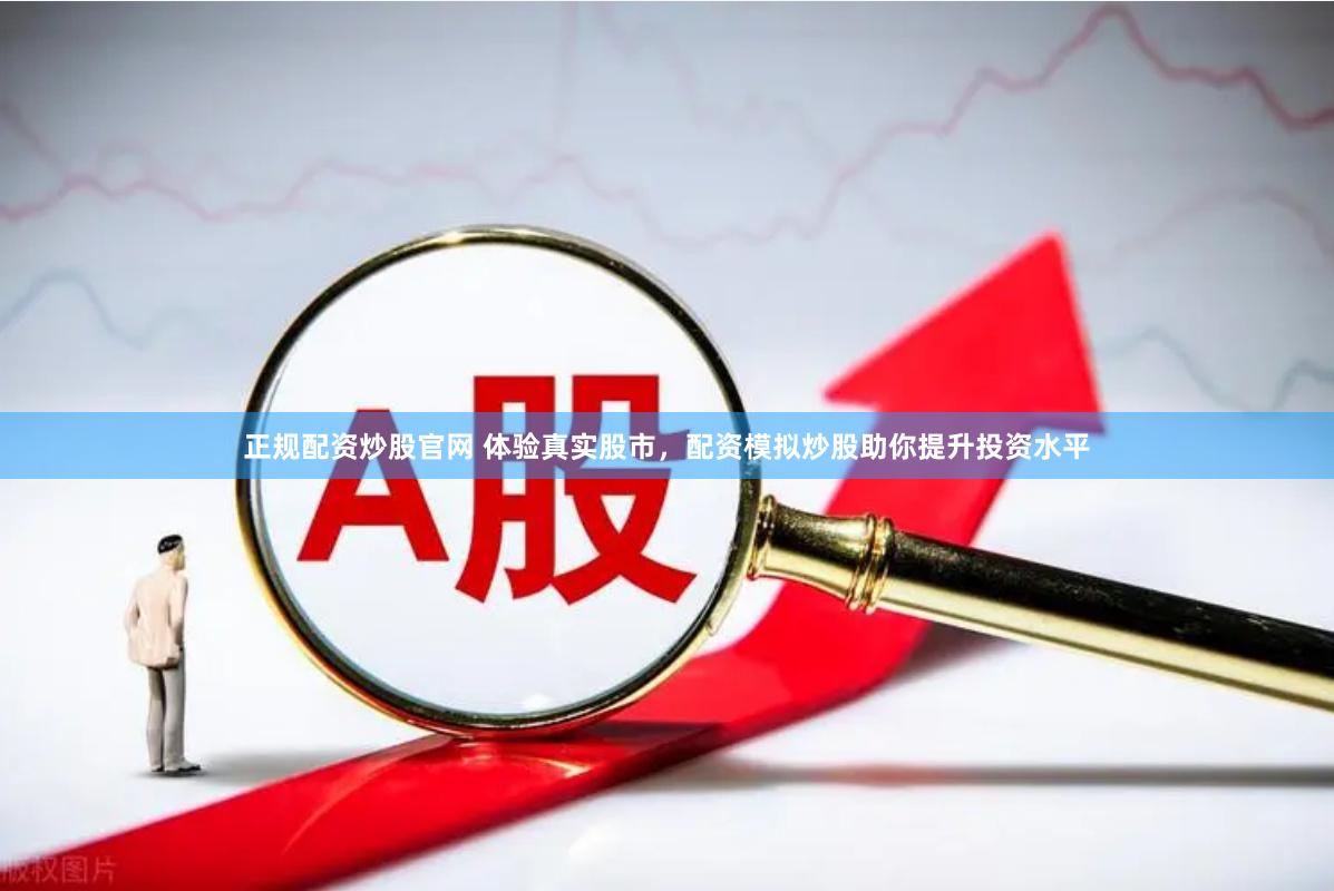 正规配资炒股官网 体验真实股市，配资模拟炒股助你提升投资水平