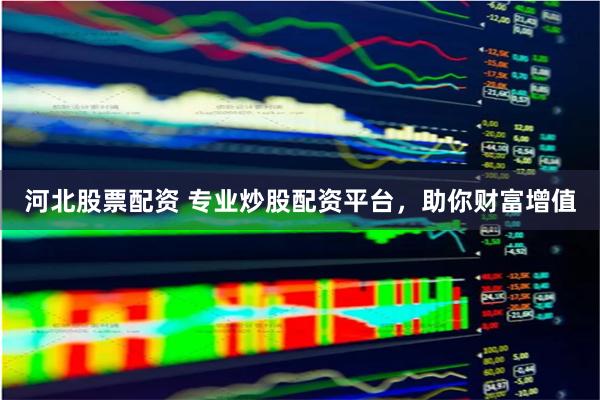 河北股票配资 专业炒股配资平台，助你财富增值