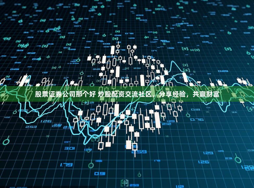 股票证券公司那个好 炒股配资交流社区，分享经验，共赢财富