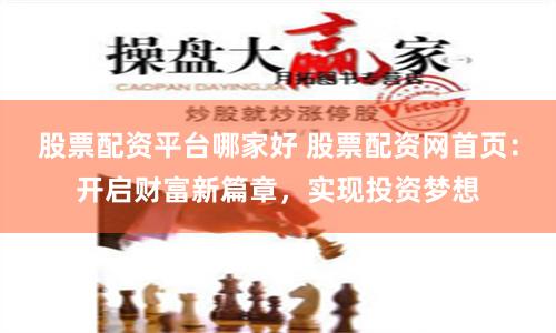股票配资平台哪家好 股票配资网首页：开启财富新篇章，实现投资梦想